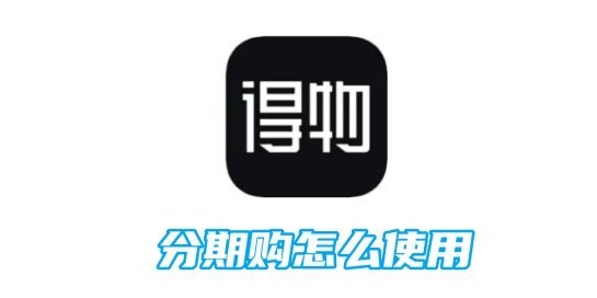 得物分期额度使用技巧与防套现机制
